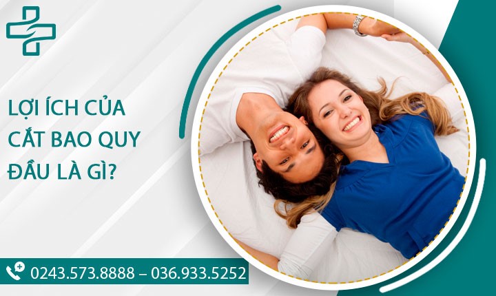 7 Lợi ích tác dụng của việc cắt bao quy đầu mà nam giới không thể bỏ qua
